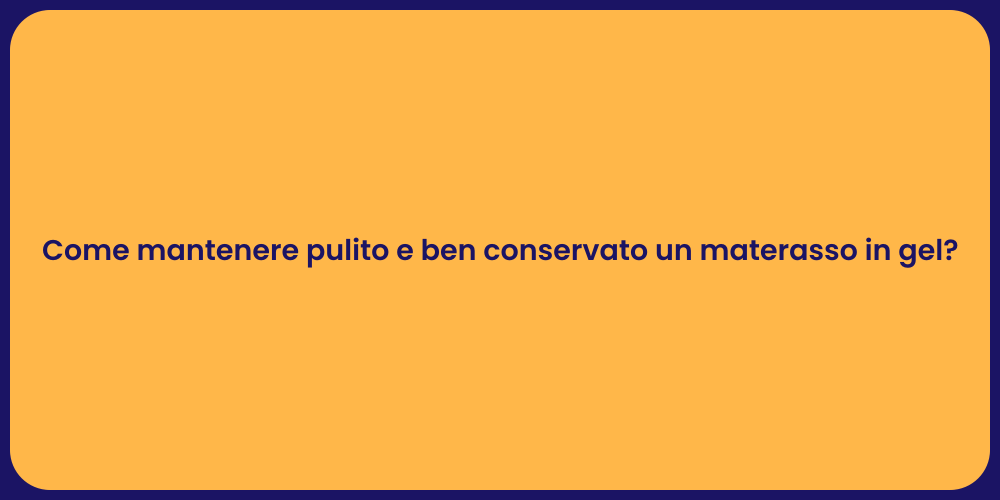 Come mantenere pulito e ben conservato un materasso in gel?