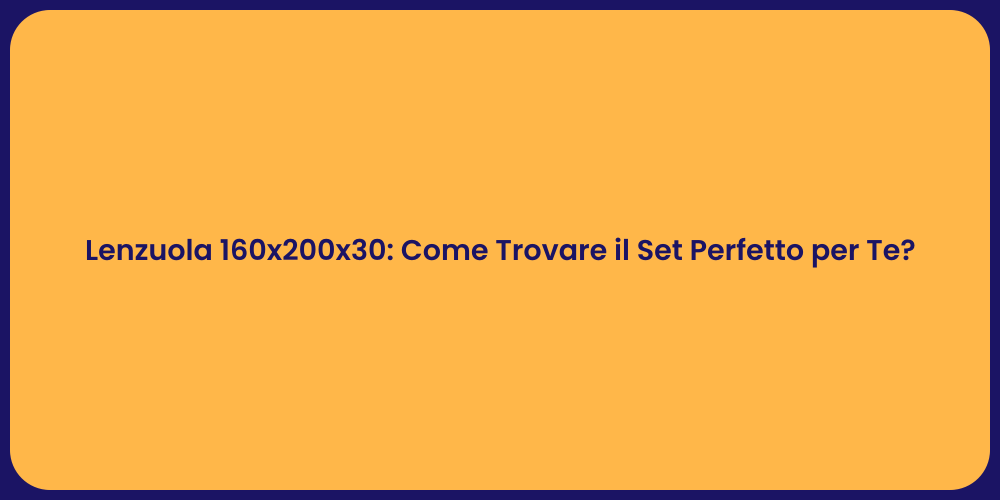Lenzuola 160x200x30: Come Trovare il Set Perfetto per Te?