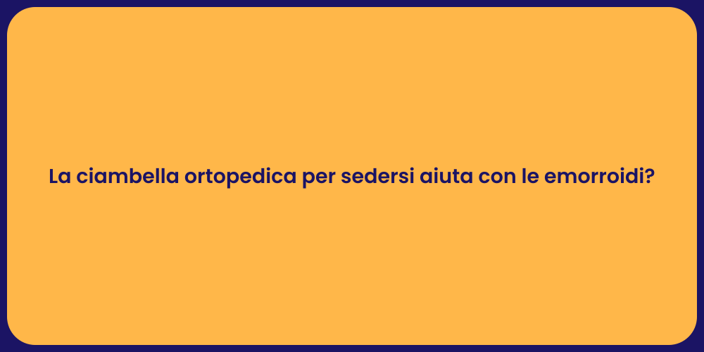 La ciambella ortopedica per sedersi aiuta con le emorroidi?