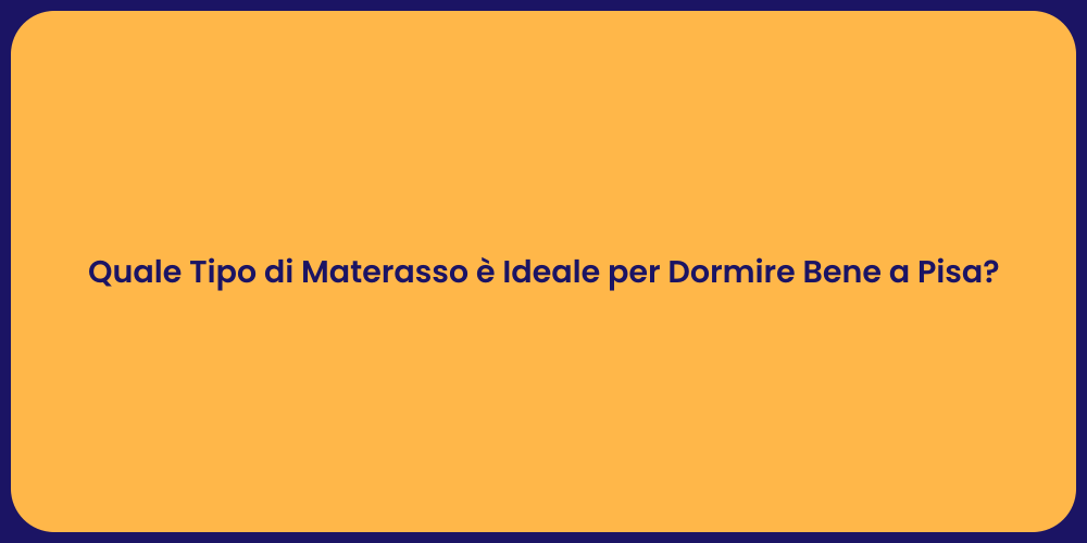 Quale Tipo di Materasso è Ideale per Dormire Bene a Pisa?