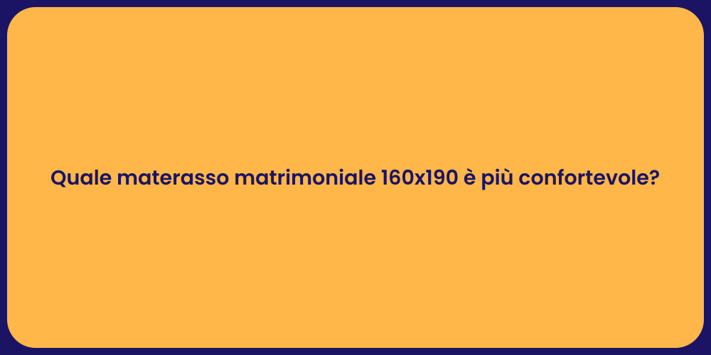 Quale materasso matrimoniale 160x190 è più confortevole?
