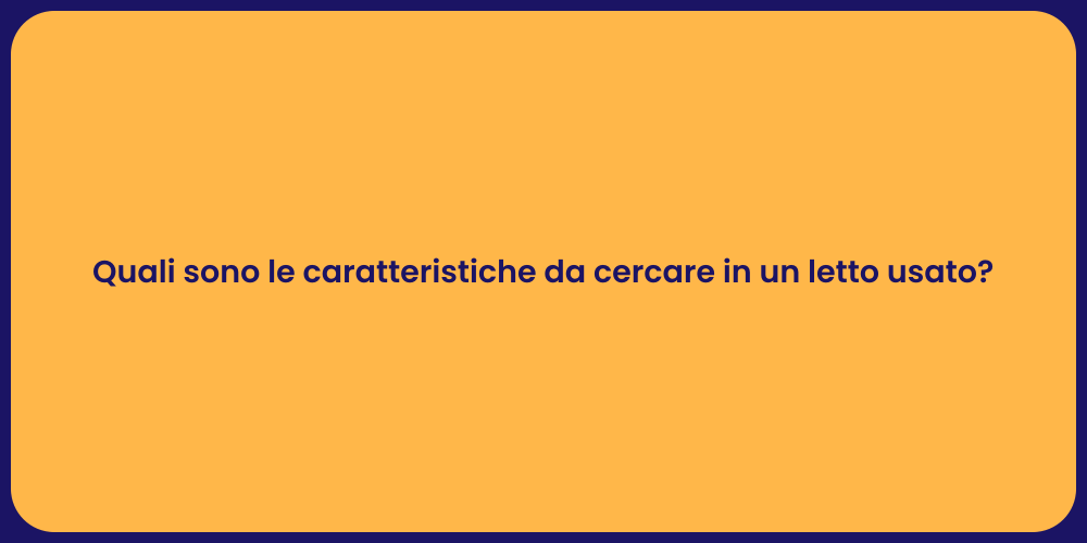 Quali sono le caratteristiche da cercare in un letto usato?