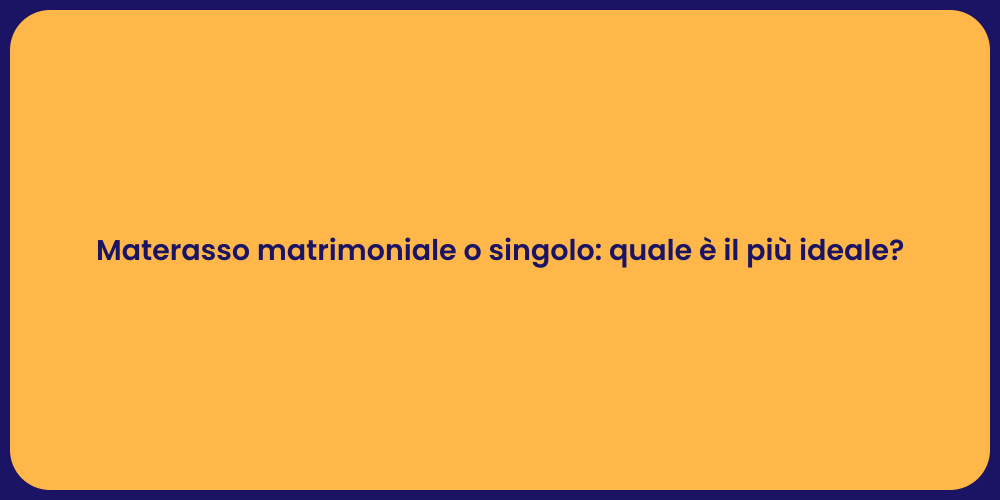 Materasso matrimoniale o singolo: quale è il più ideale?