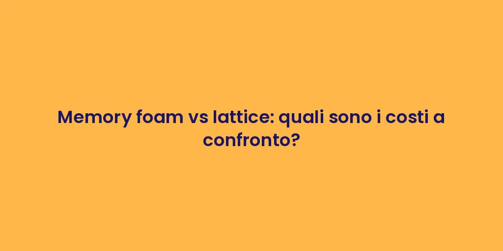 Memory foam vs lattice: quali sono i costi a confronto?