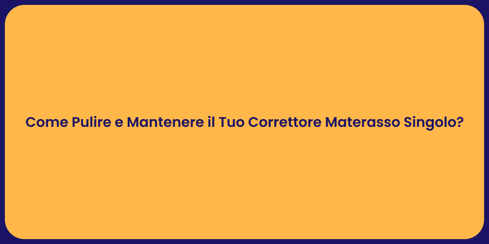 Come Pulire e Mantenere il Tuo Correttore Materasso Singolo?