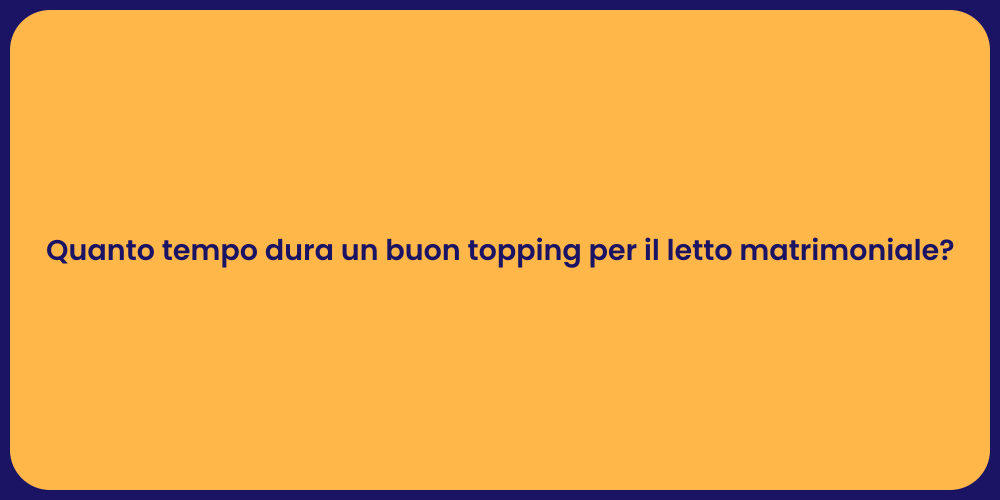 Quanto tempo dura un buon topping per il letto matrimoniale?