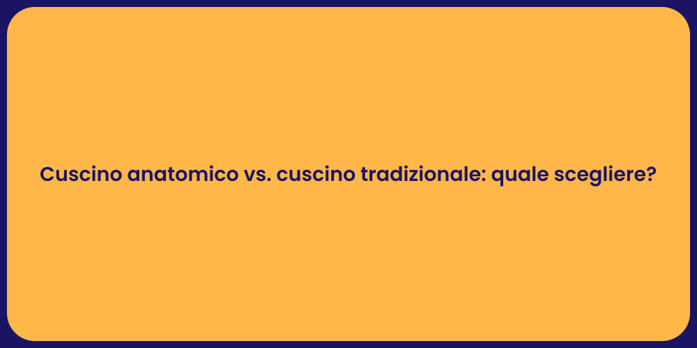 Cuscino anatomico vs. cuscino tradizionale: quale scegliere?