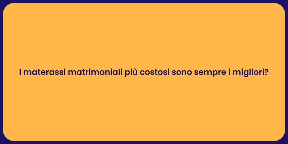 I materassi matrimoniali più costosi sono sempre i migliori?