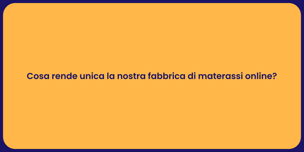 Cosa rende unica la nostra fabbrica di materassi online?