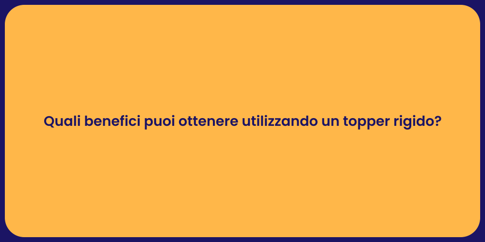 Quali benefici puoi ottenere utilizzando un topper rigido?