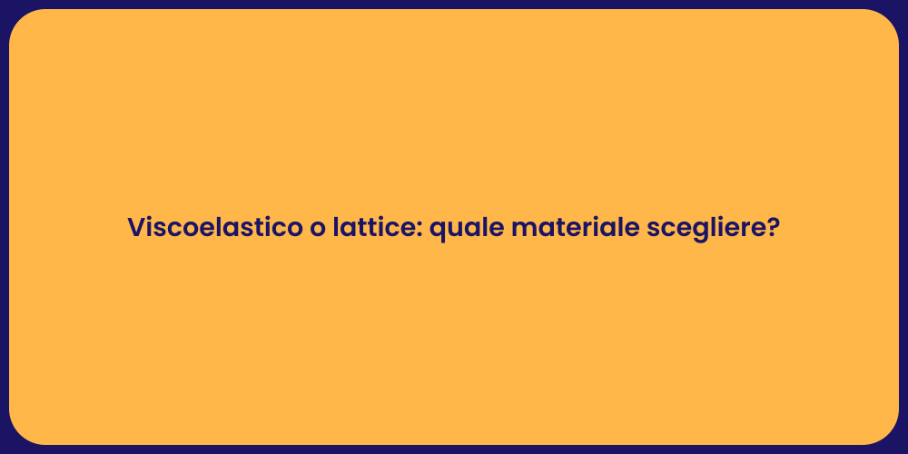 Viscoelastico o lattice: quale materiale scegliere?
