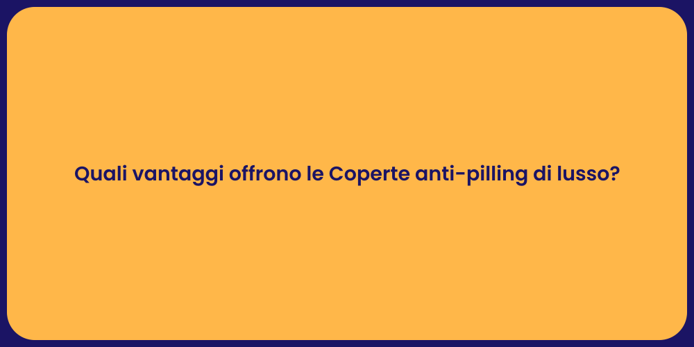 Quali vantaggi offrono le Coperte anti-pilling di lusso?