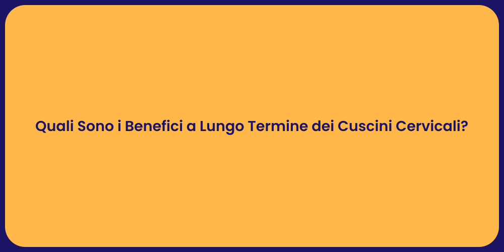 Quali Sono i Benefici a Lungo Termine dei Cuscini Cervicali?