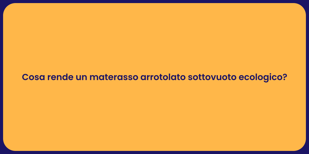 Cosa rende un materasso arrotolato sottovuoto ecologico?