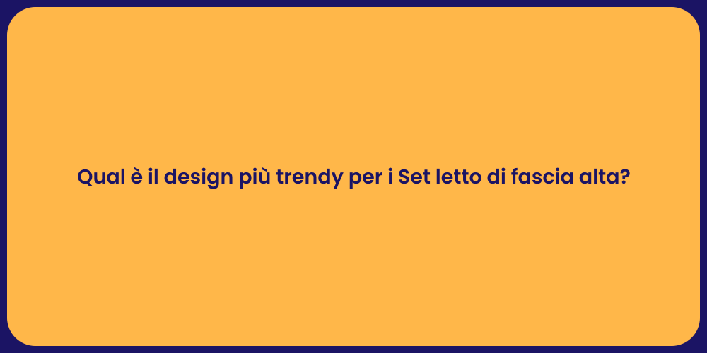 Qual è il design più trendy per i Set letto di fascia alta?