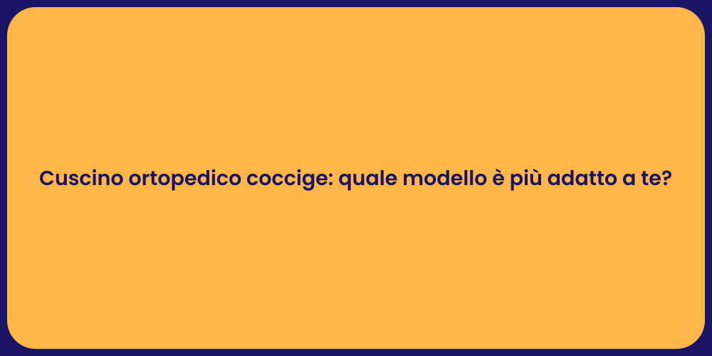 Cuscino ortopedico coccige: quale modello è più adatto a te?