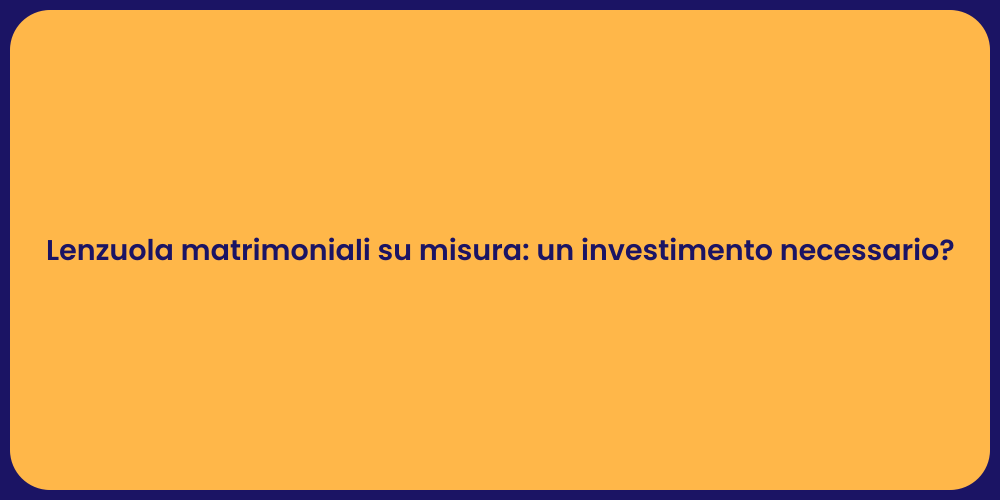 Lenzuola matrimoniali su misura: un investimento necessario?