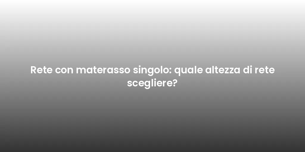 Rete con materasso singolo: quale altezza di rete scegliere?