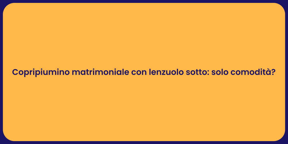 Copripiumino matrimoniale con lenzuolo sotto: solo comodità?
