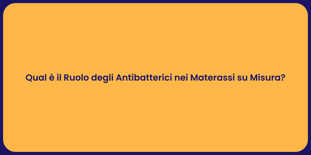 Qual è il Ruolo degli Antibatterici nei Materassi su Misura?