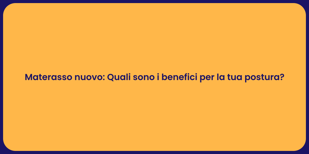 Materasso nuovo: Quali sono i benefici per la tua postura?