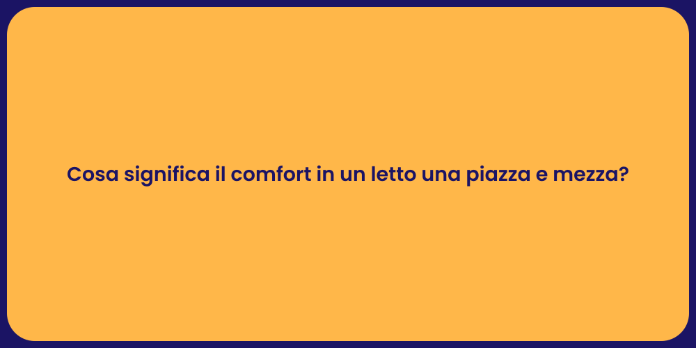Cosa significa il comfort in un letto una piazza e mezza?