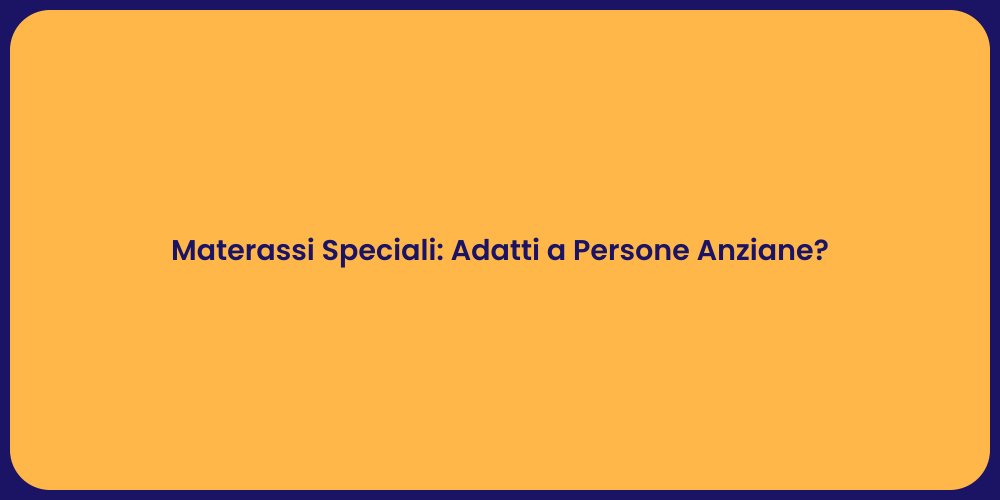 Materassi Speciali: Adatti a Persone Anziane?