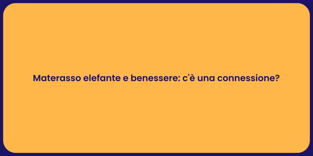 Materasso elefante e benessere: c'è una connessione?