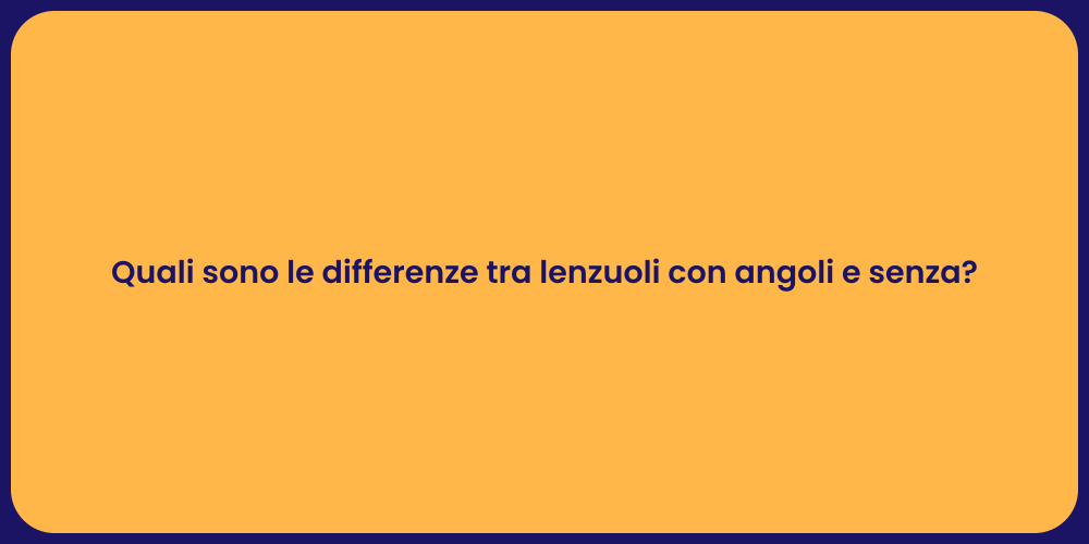 Quali sono le differenze tra lenzuoli con angoli e senza?