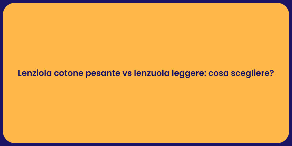 Lenziola cotone pesante vs lenzuola leggere: cosa scegliere?