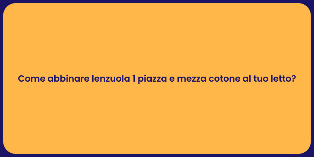 Come abbinare lenzuola 1 piazza e mezza cotone al tuo letto?