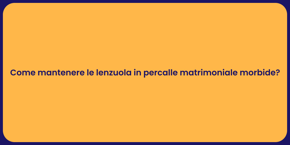 Come mantenere le lenzuola in percalle matrimoniale morbide?