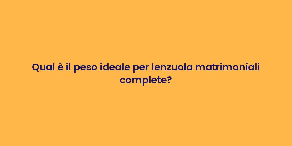Qual è il peso ideale per lenzuola matrimoniali complete?
