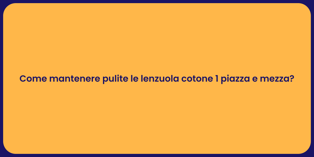 Come mantenere pulite le lenzuola cotone 1 piazza e mezza?