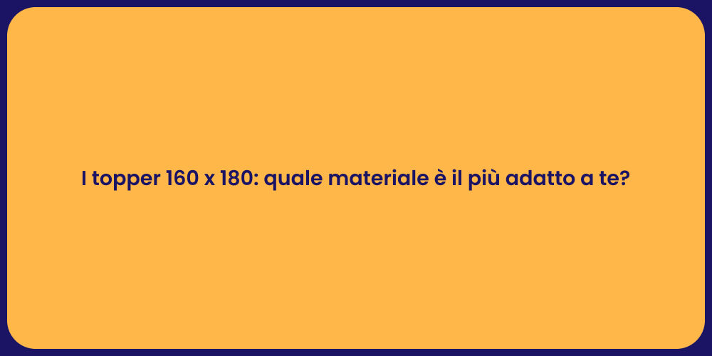I topper 160 x 180: quale materiale è il più adatto a te?