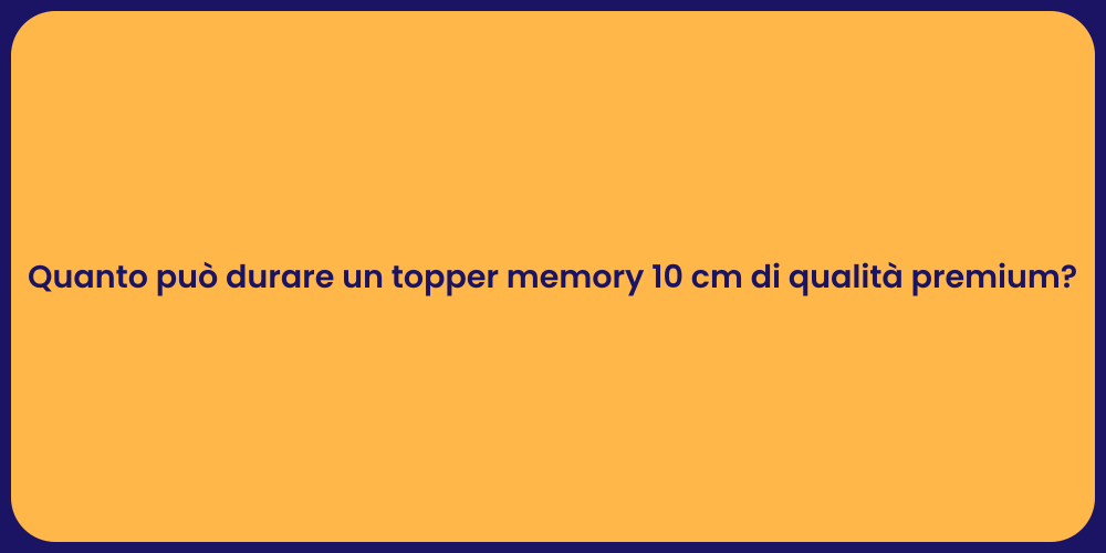 Quanto può durare un topper memory 10 cm di qualità premium?