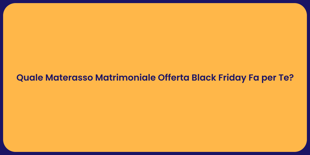 Quale Materasso Matrimoniale Offerta Black Friday Fa per Te?