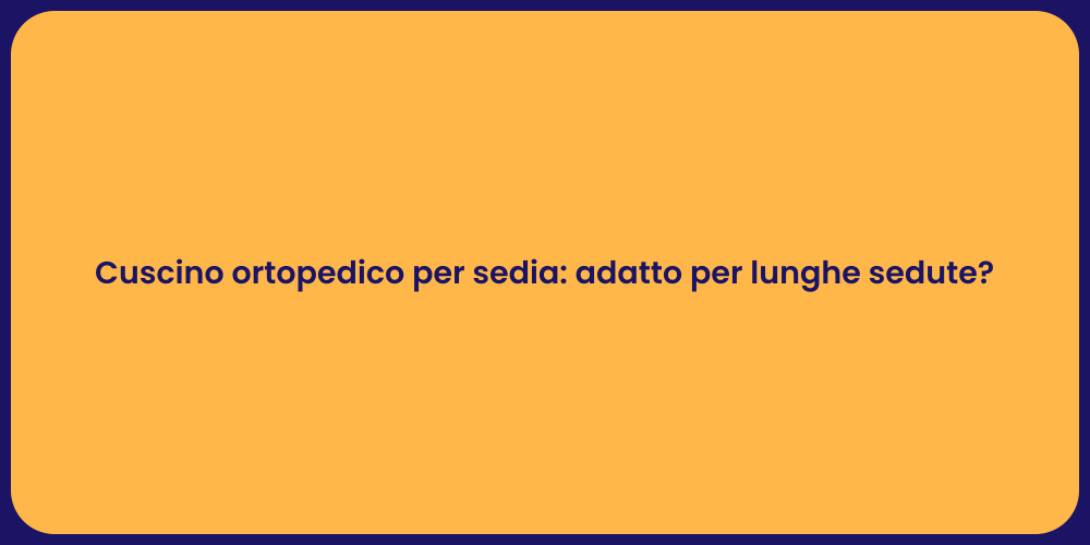 Cuscino ortopedico per sedia: adatto per lunghe sedute?