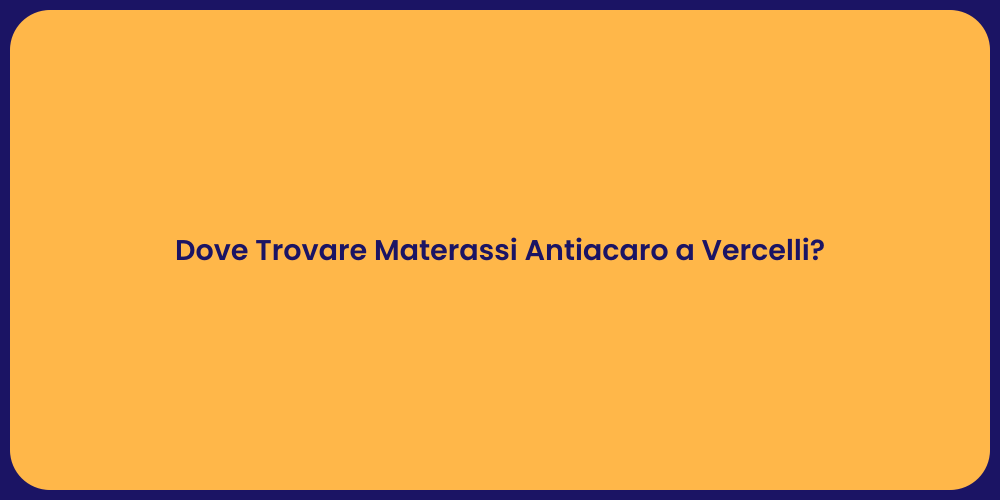 Dove Trovare Materassi Antiacaro a Vercelli?