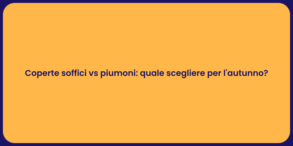 Coperte soffici vs piumoni: quale scegliere per l'autunno?