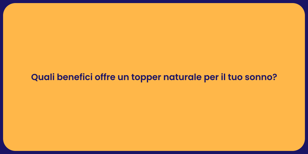 Quali benefici offre un topper naturale per il tuo sonno?