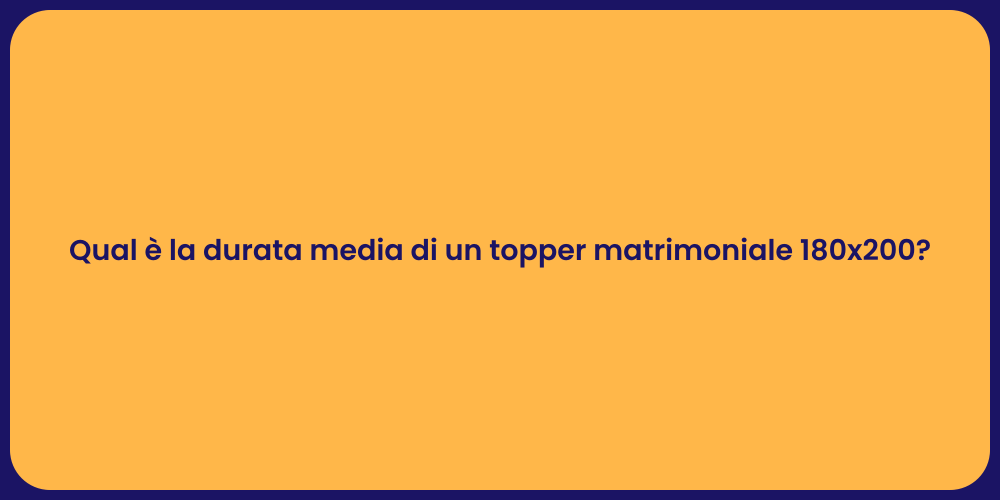Qual è la durata media di un topper matrimoniale 180x200?
