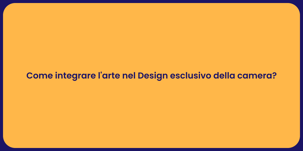 Come integrare l'arte nel Design esclusivo della camera?