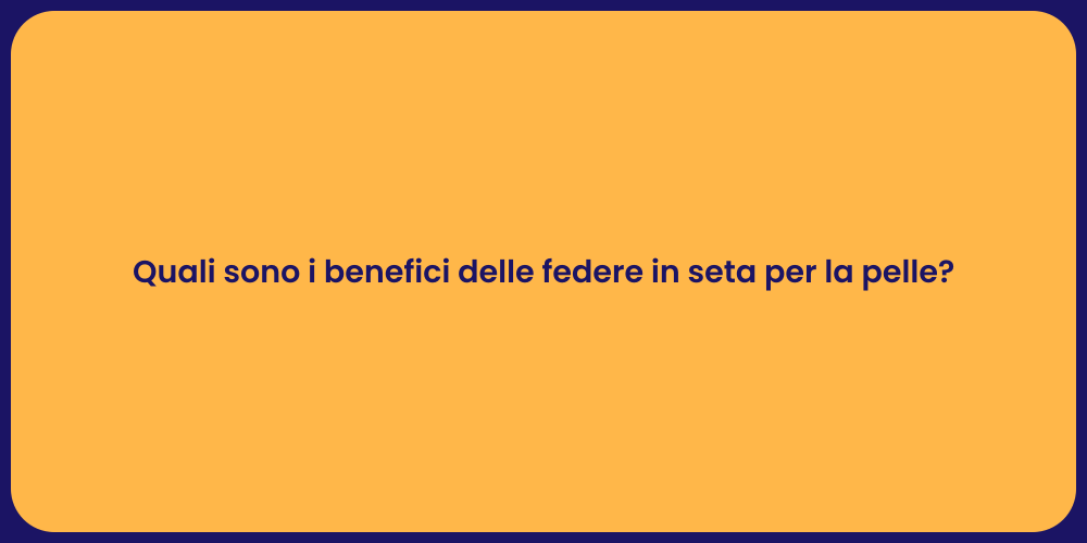 Quali sono i benefici delle federe in seta per la pelle?