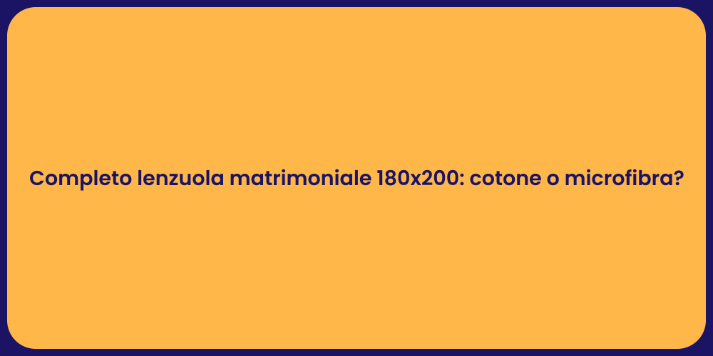 Completo lenzuola matrimoniale 180x200: cotone o microfibra?