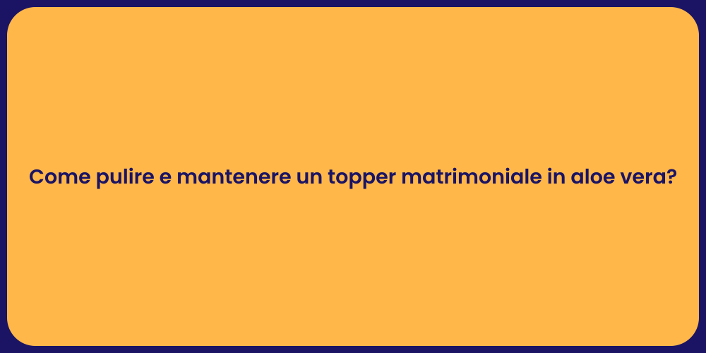Come pulire e mantenere un topper matrimoniale in aloe vera?