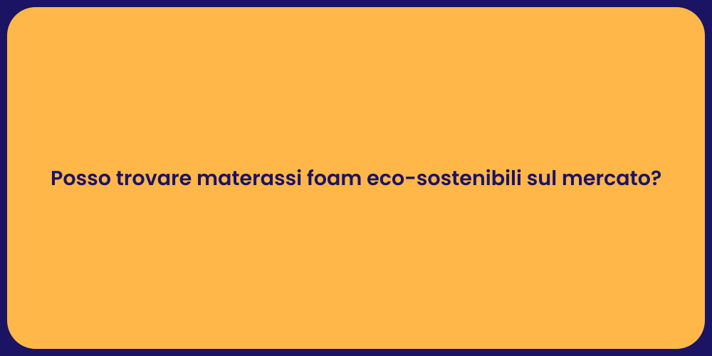 Posso trovare materassi foam eco-sostenibili sul mercato?