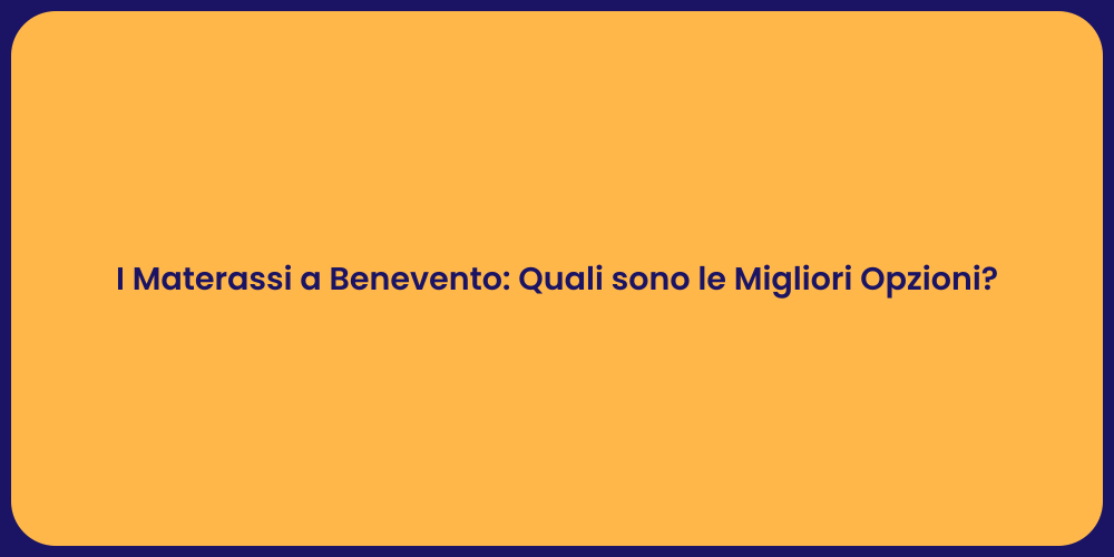 I Materassi a Benevento: Quali sono le Migliori Opzioni?