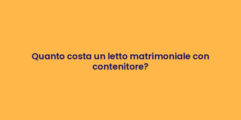 Quanto costa un letto matrimoniale con contenitore?