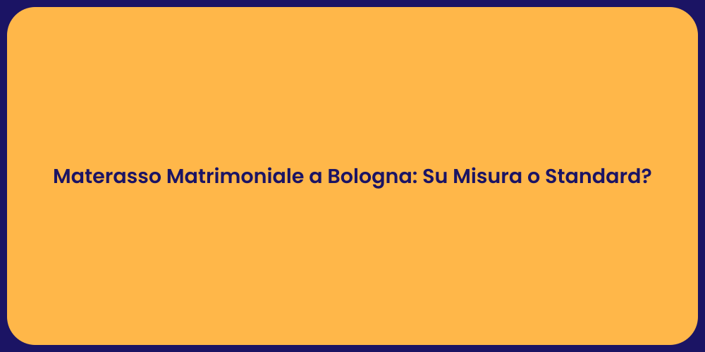 Materasso Matrimoniale a Bologna: Su Misura o Standard?
